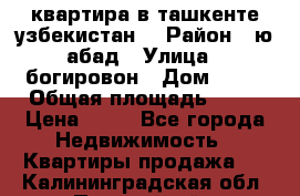 квартира в ташкенте.узбекистан. › Район ­ ю.абад › Улица ­ богировон › Дом ­ 53 › Общая площадь ­ 42 › Цена ­ 21 - Все города Недвижимость » Квартиры продажа   . Калининградская обл.,Пионерский г.